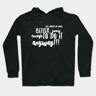 Old enought to Know Better...Young enought to Do It Anyway!!! Hoodie